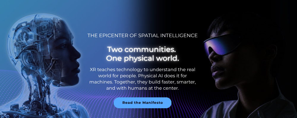 The epicenter of spatial intelligence. Two communities. One physical world. XR teaches technology to understand the real world for people. Physical AI does it for machines. Together, they build faster, smarter, and with humans at the center. Read the Manifesto.